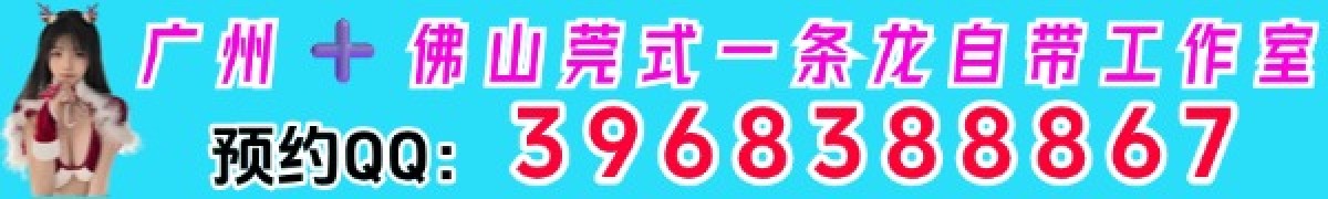 广州➕佛山莞式一条龙，自带工作室，可上门，微信ook1122ook，QQ3968388867，