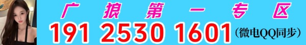 粤狼专区，主打广佛莞深，狼友首选，QQ：19125301601（同微）